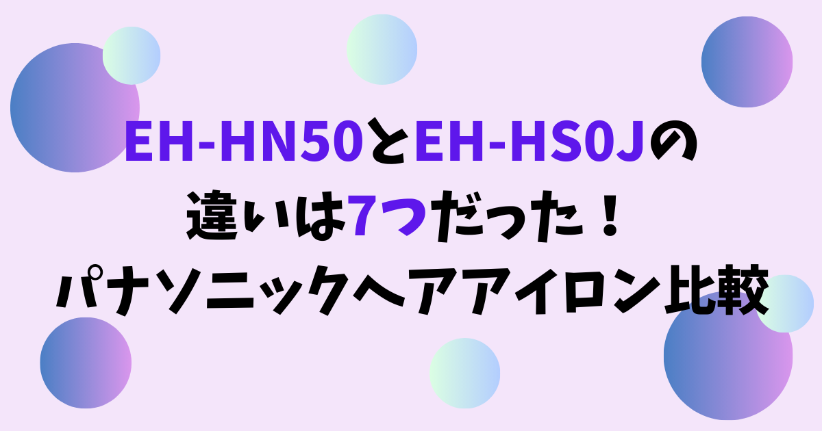 EH-HN50とEH-HS0Jの違いは7つだった！パナソニックヘアアイロン比較