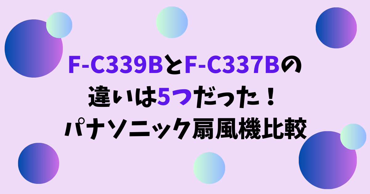 F-C339BとF-C337Bの違いは5つだった！パナソニック扇風機比較