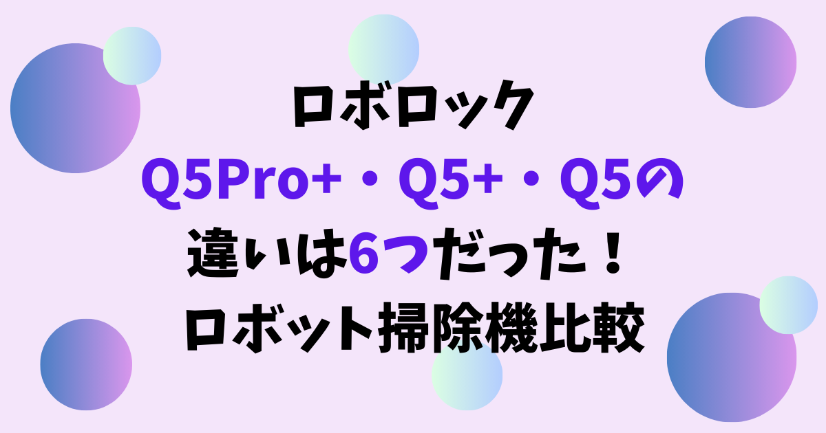 ロボロックQ5Pro+・Q5+・Q5の違いは6つだった！ロボット掃除機比較