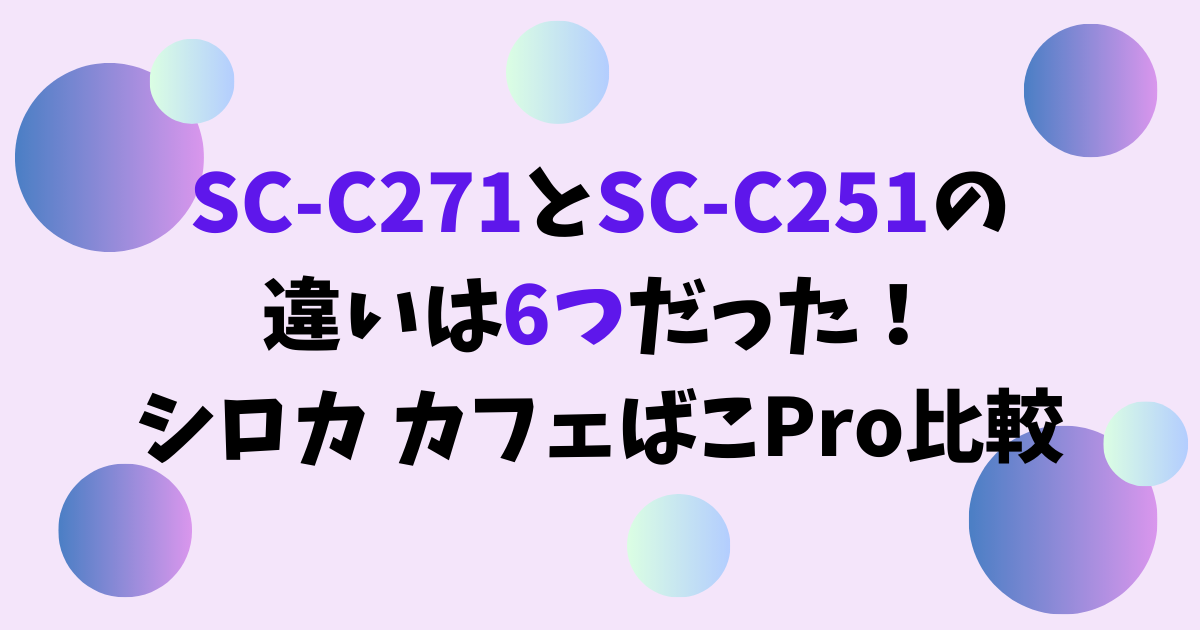 SC-C271とSC-C251の違いは6つだった！シロカカフェばこPro比較