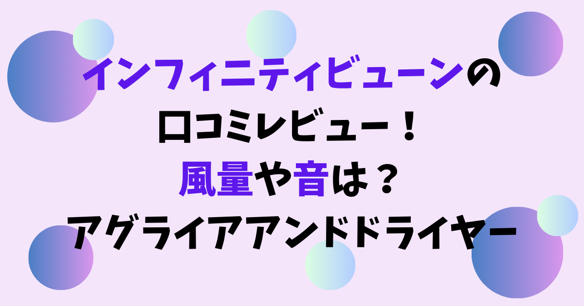 インフィニティビューンの口コミレビュー！風量や音は？アグライアアンドドライヤー