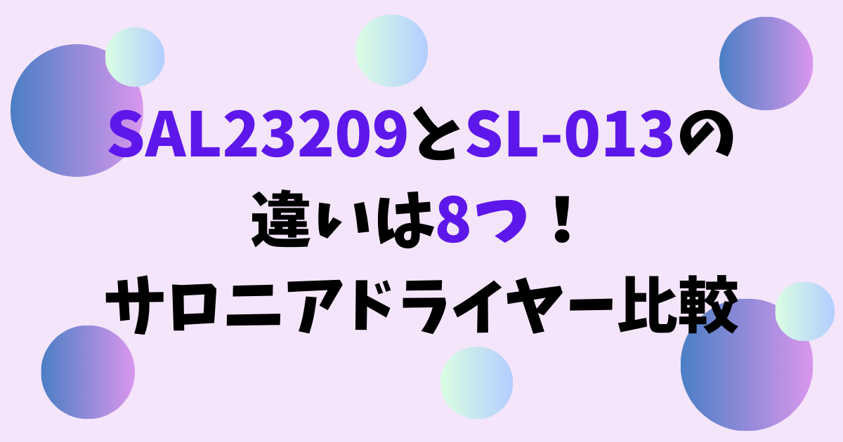 SAL23209とSL-013の違いは8つ！サロニアドライヤー比較